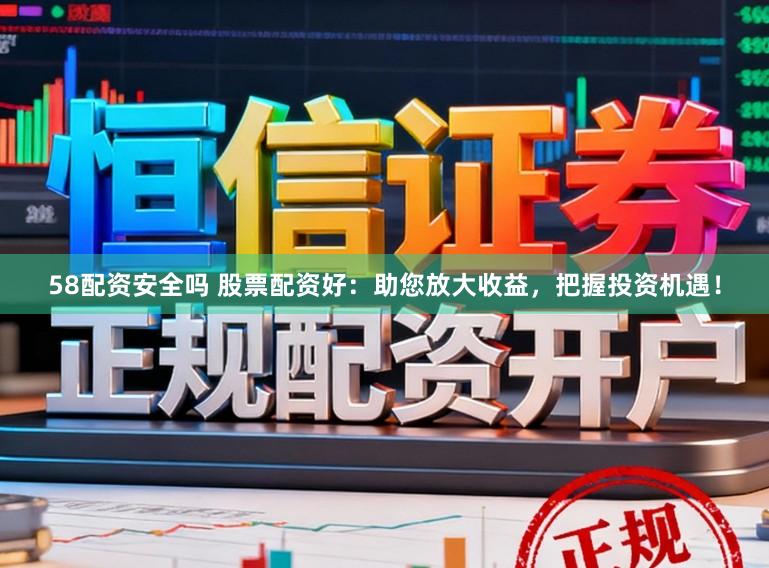 58配资安全吗 股票配资好：助您放大收益，把握投资机遇！