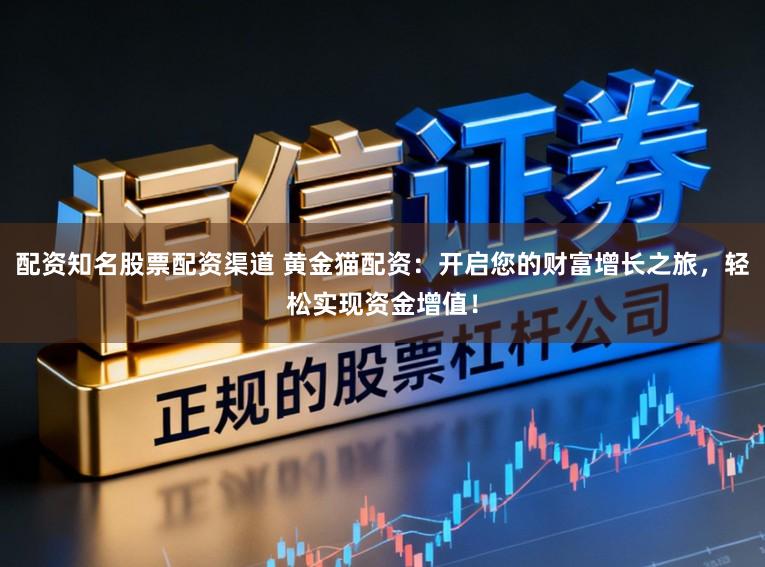 配资知名股票配资渠道 黄金猫配资：开启您的财富增长之旅，轻松实现资金增值！