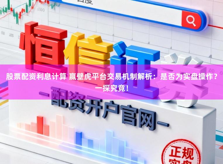 股票配资利息计算 赢壁虎平台交易机制解析：是否为实盘操作？一探究竟！
