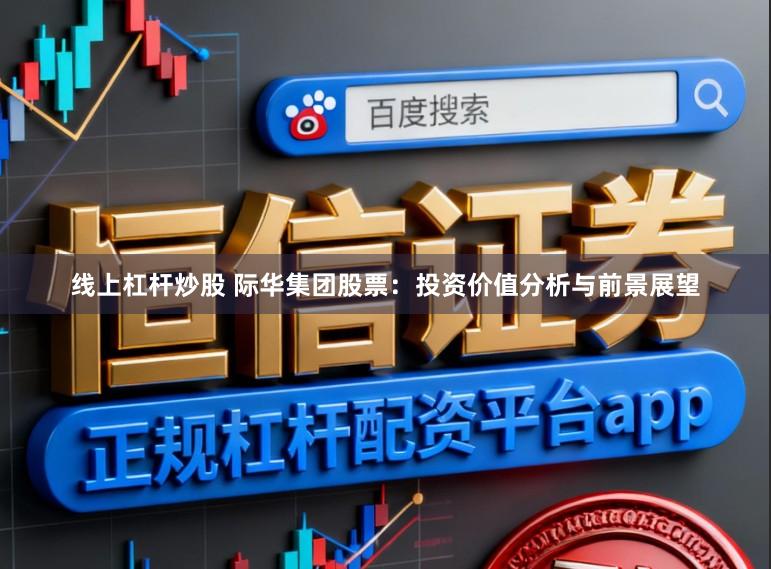 线上杠杆炒股 际华集团股票：投资价值分析与前景展望