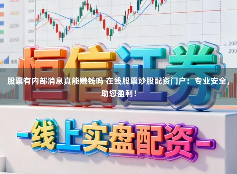 股票有内部消息真能赚钱吗 在线股票炒股配资门户：专业安全，助您盈利！