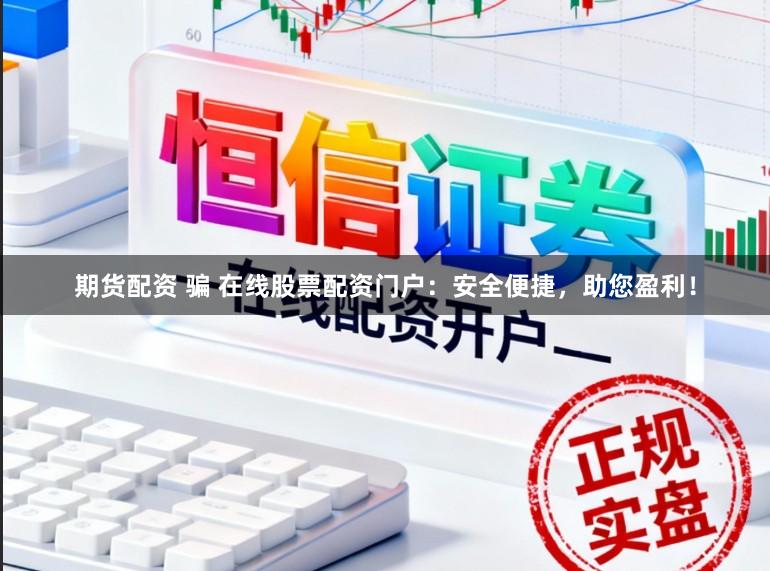 期货配资 骗 在线股票配资门户：安全便捷，助您盈利！