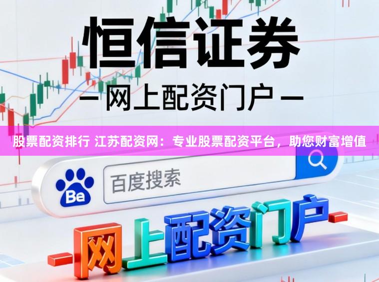 股票配资排行 江苏配资网：专业股票配资平台，助您财富增值