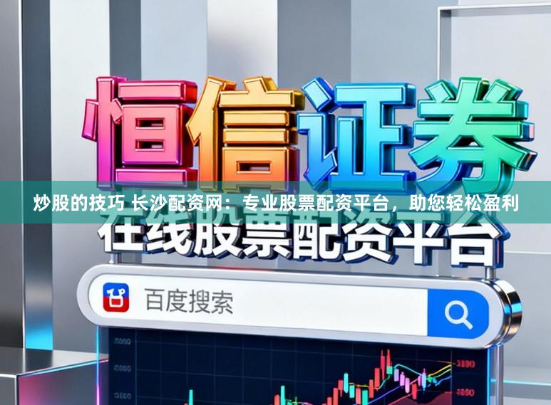 炒股的技巧 长沙配资网：专业股票配资平台，助您轻松盈利