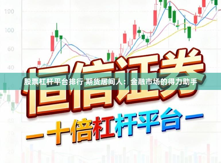 股票杠杆平台排行 期货居间人：金融市场的得力助手