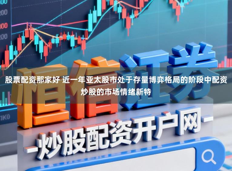 股票配资那家好 近一年亚太股市处于存量博弈格局的阶段中配资炒股的市场情绪新特