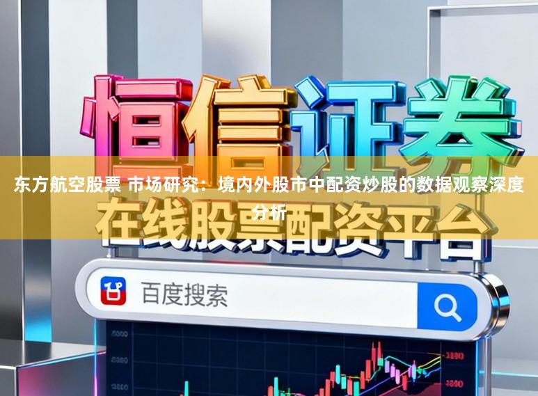 东方航空股票 市场研究：境内外股市中配资炒股的数据观察深度分析