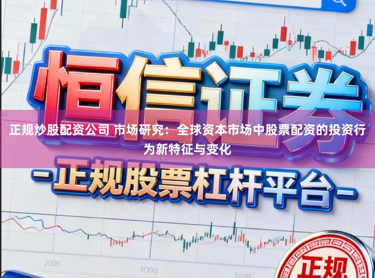 正规炒股配资公司 市场研究：全球资本市场中股票配资的投资行为新特征与变化