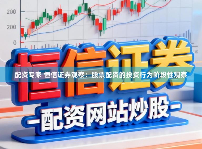 配资专家 恒信证券观察：股票配资的投资行为阶段性观察