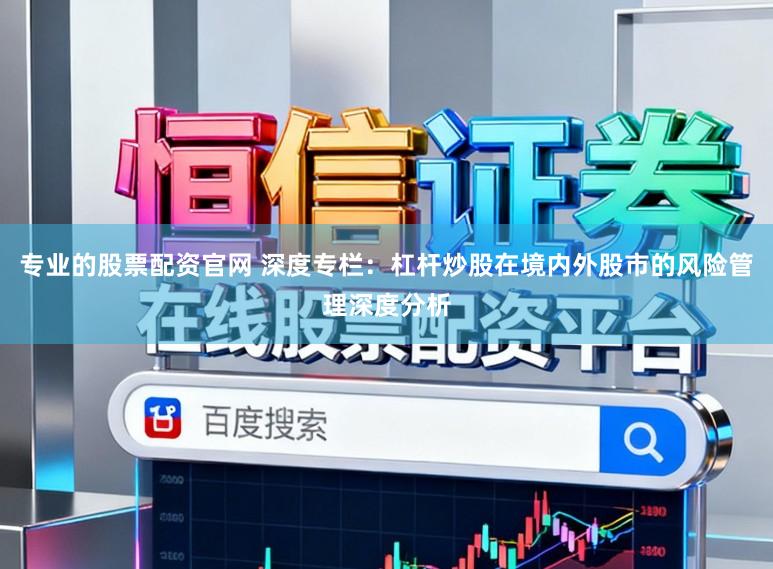专业的股票配资官网 深度专栏：杠杆炒股在境内外股市的风险管理深度分析