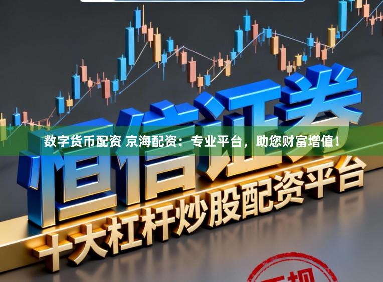 数字货币配资 京海配资：专业平台，助您财富增值！