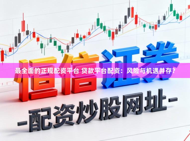 最全面的正规配资平台 贷款平台配资：风险与机遇并存？