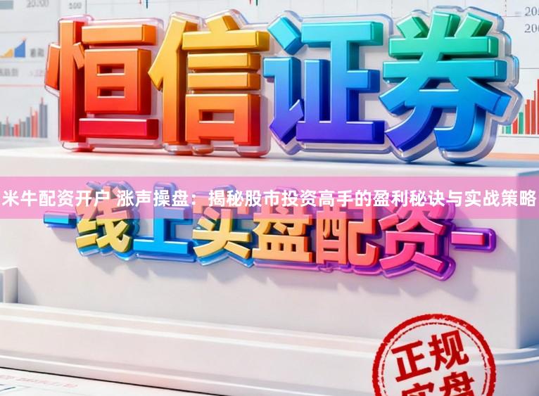 米牛配资开户 涨声操盘：揭秘股市投资高手的盈利秘诀与实战策略