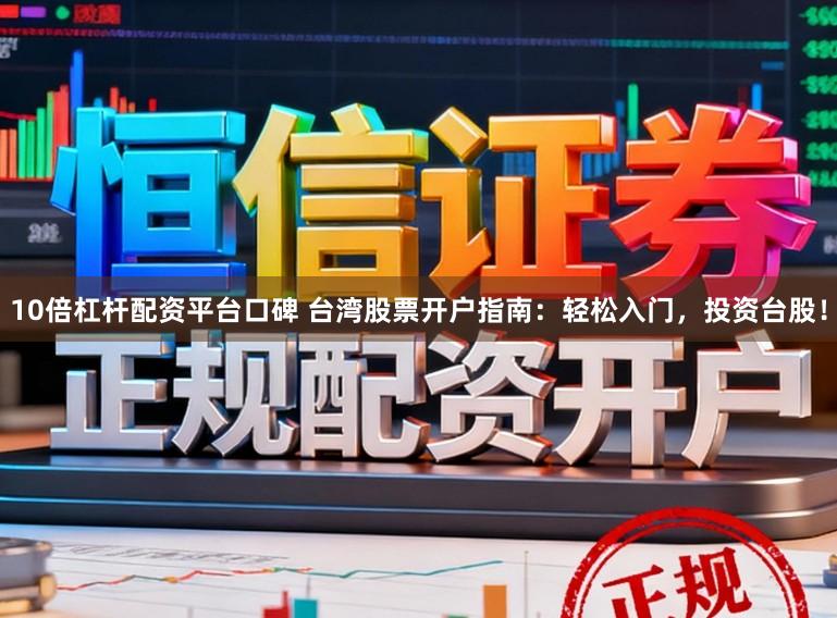 10倍杠杆配资平台口碑 台湾股票开户指南：轻松入门，投资台股！