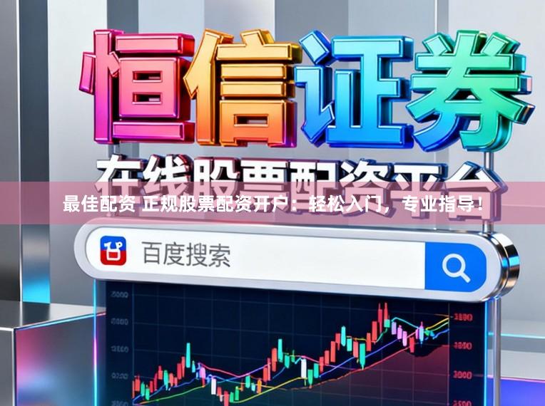 最佳配资 正规股票配资开户：轻松入门，专业指导！