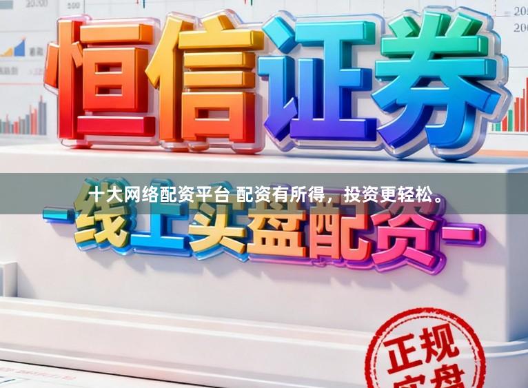 十大网络配资平台 配资有所得，投资更轻松。