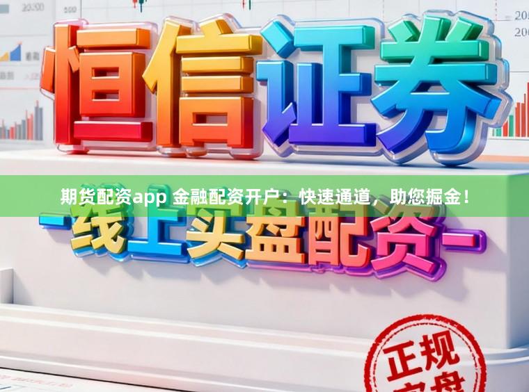 期货配资app 金融配资开户：快速通道，助您掘金！