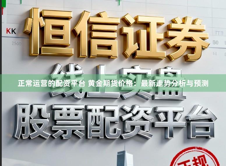正常运营的配资平台 黄金期货价格：最新走势分析与预测
