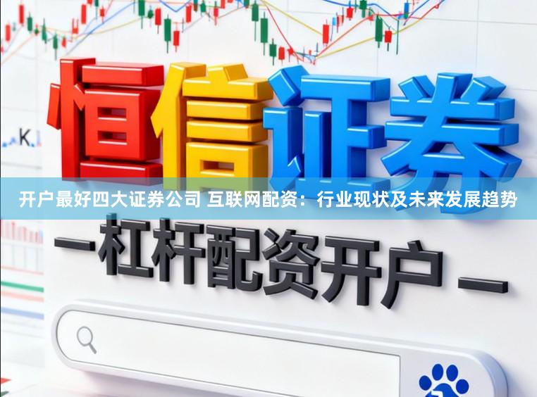 开户最好四大证券公司 互联网配资：行业现状及未来发展趋势