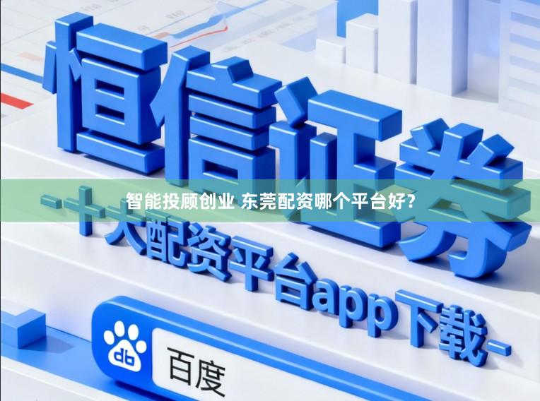 智能投顾创业 东莞配资哪个平台好？
