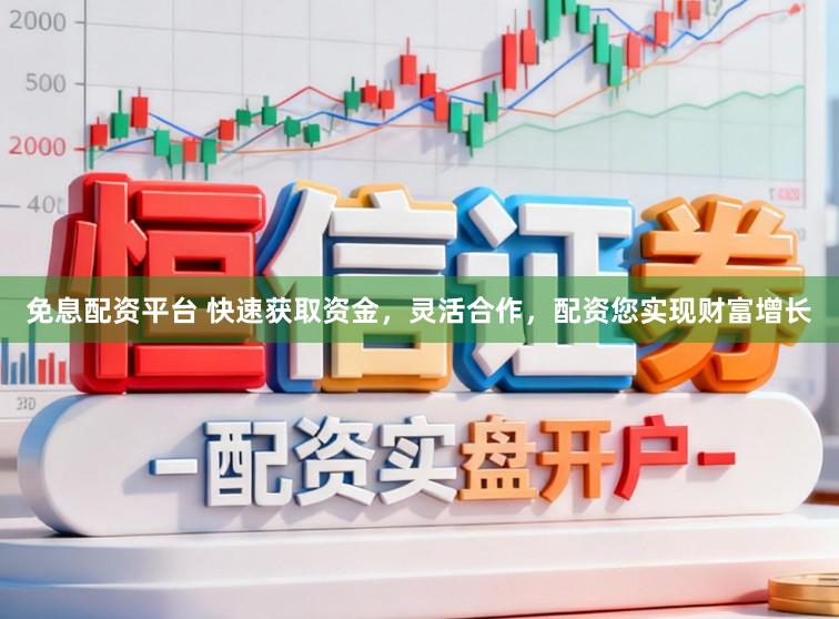 免息配资平台 快速获取资金，灵活合作，配资您实现财富增长