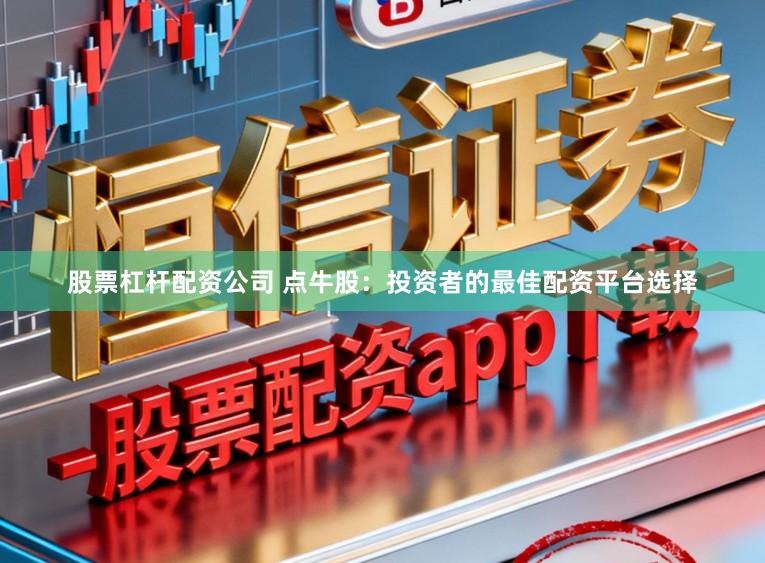 股票杠杆配资公司 点牛股：投资者的最佳配资平台选择