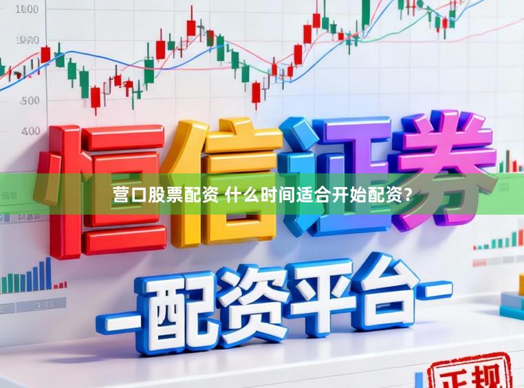 营口股票配资 什么时间适合开始配资？