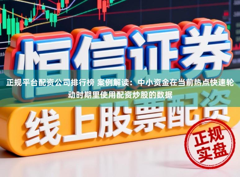 正规平台配资公司排行榜 案例解读：中小资金在当前热点快速轮动时期里使用配资炒股的数据