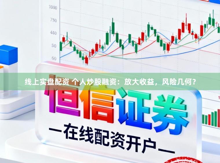 线上实盘配资 个人炒股融资：放大收益，风险几何？