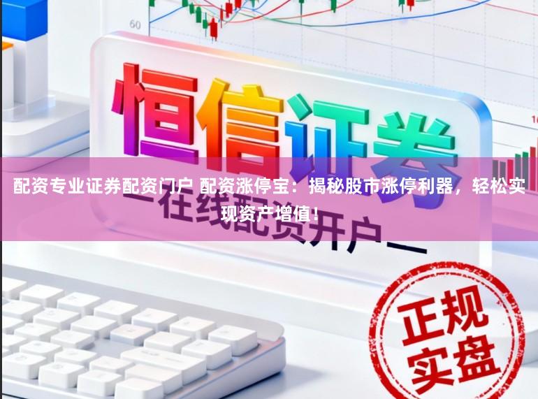 配资专业证券配资门户 配资涨停宝：揭秘股市涨停利器，轻松实现资产增值！