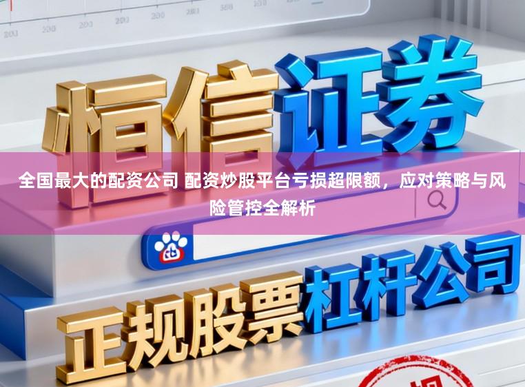 全国最大的配资公司 配资炒股平台亏损超限额，应对策略与风险管控全解析