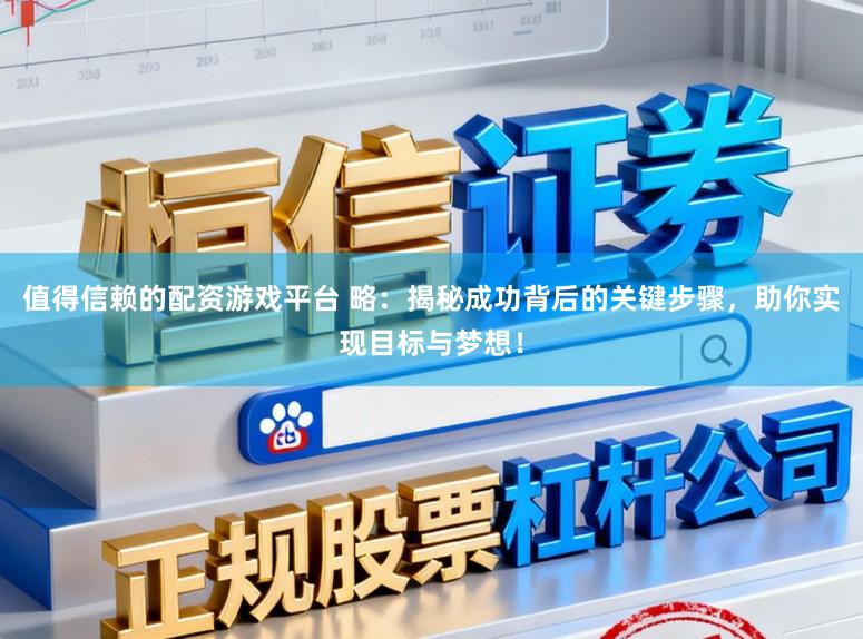 值得信赖的配资游戏平台 略：揭秘成功背后的关键步骤，助你实现目标与梦想！