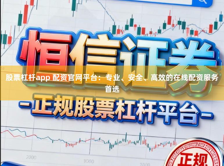 股票杠杆app 配资官网平台：专业、安全、高效的在线配资服务首选
