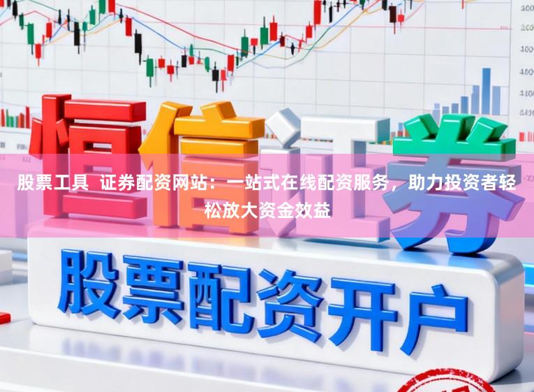 股票工具  证券配资网站：一站式在线配资服务，助力投资者轻松放大资金效益