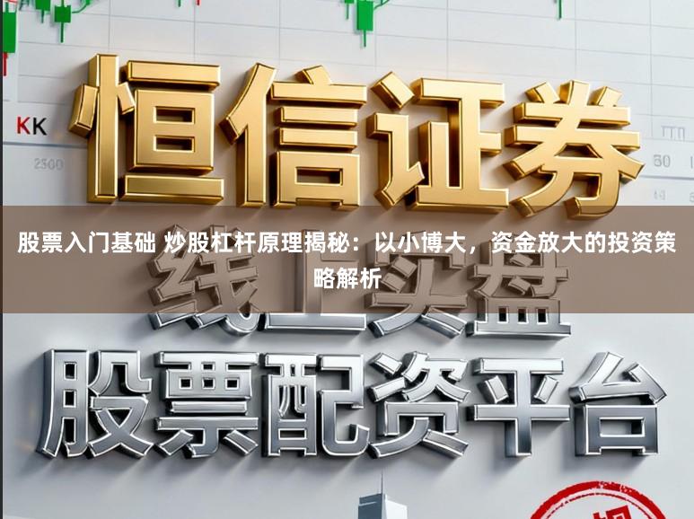 股票入门基础 炒股杠杆原理揭秘：以小博大，资金放大的投资策略解析