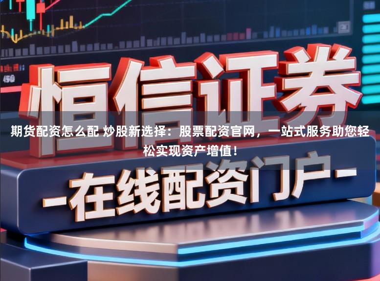 期货配资怎么配 炒股新选择：股票配资官网，一站式服务助您轻松实现资产增值！
