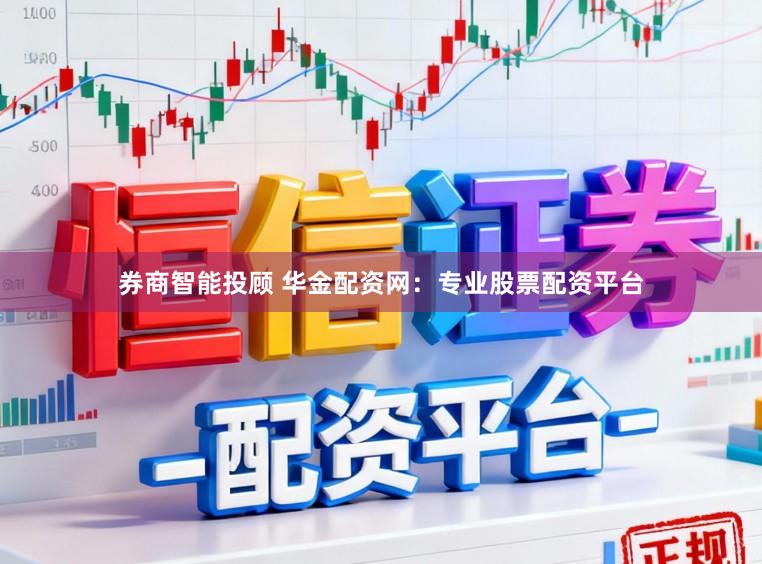 券商智能投顾 华金配资网：专业股票配资平台