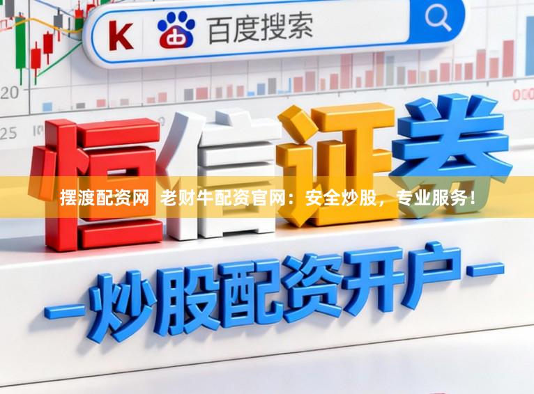 摆渡配资网  老财牛配资官网：安全炒股，专业服务！