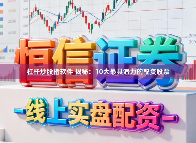 杠杆炒股指软件 揭秘：10大最具潜力的配资股票