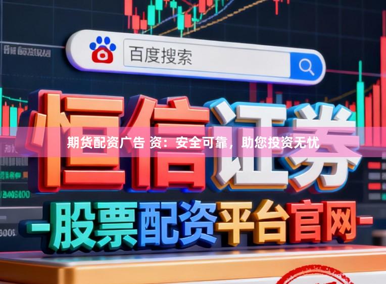 期货配资广告 资：安全可靠，助您投资无忧