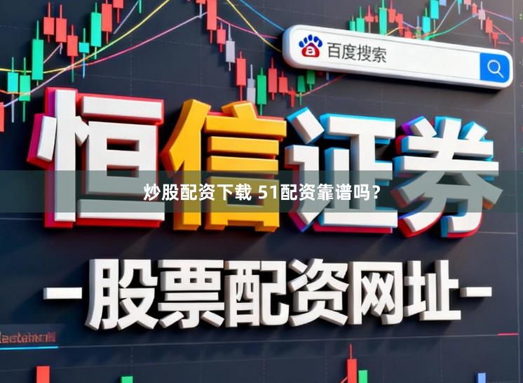 炒股配资下载 51配资靠谱吗？