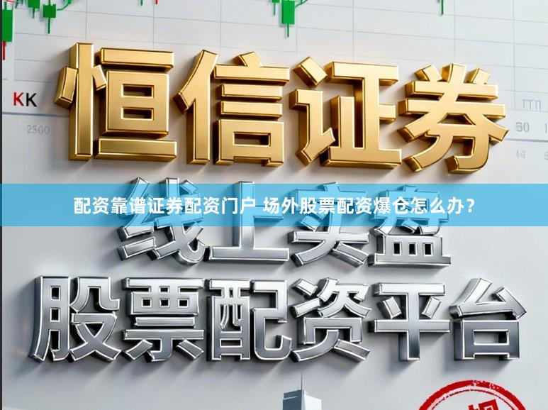 配资靠谱证券配资门户 场外股票配资爆仓怎么办？