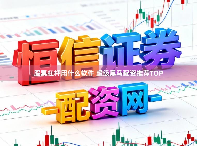 股票杠杆用什么软件 超级黑马配资推荐TOP
